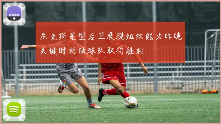 尼克斯重型后卫展现组织能力昨晚关键时刻助球队取得胜利
