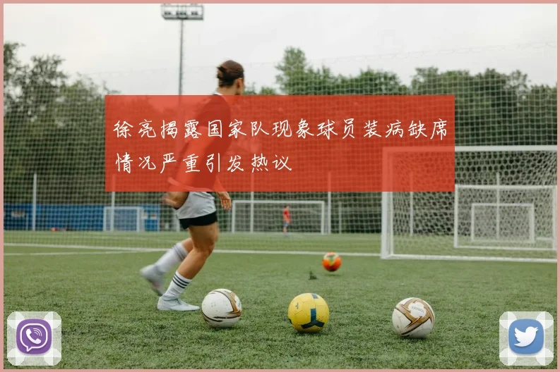 徐亮揭露国家队现象球员装病缺席情况严重引发热议