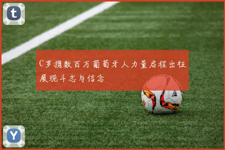 C罗携数百万葡萄牙人力量启程出征展现斗志与信念