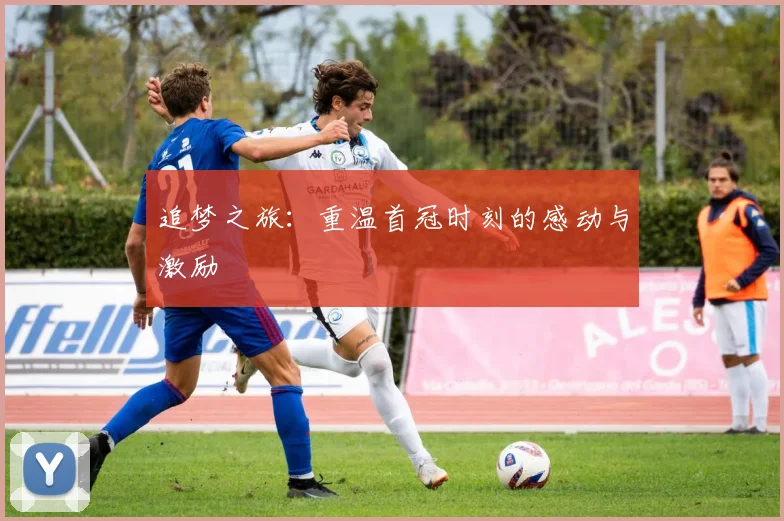 追梦之旅：重温首冠时刻的感动与激励